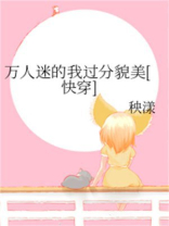 万人迷的我过分貌美[快穿]本文作者建议18