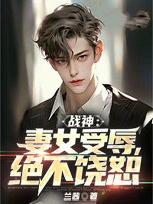 战神回家,发现老婆女儿受欺负