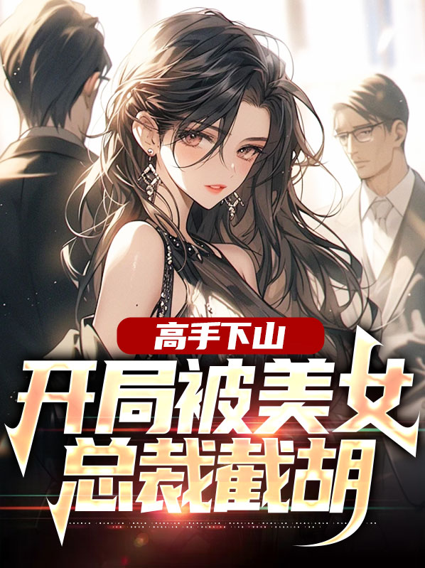 高手下山:开局被美女总裁截胡