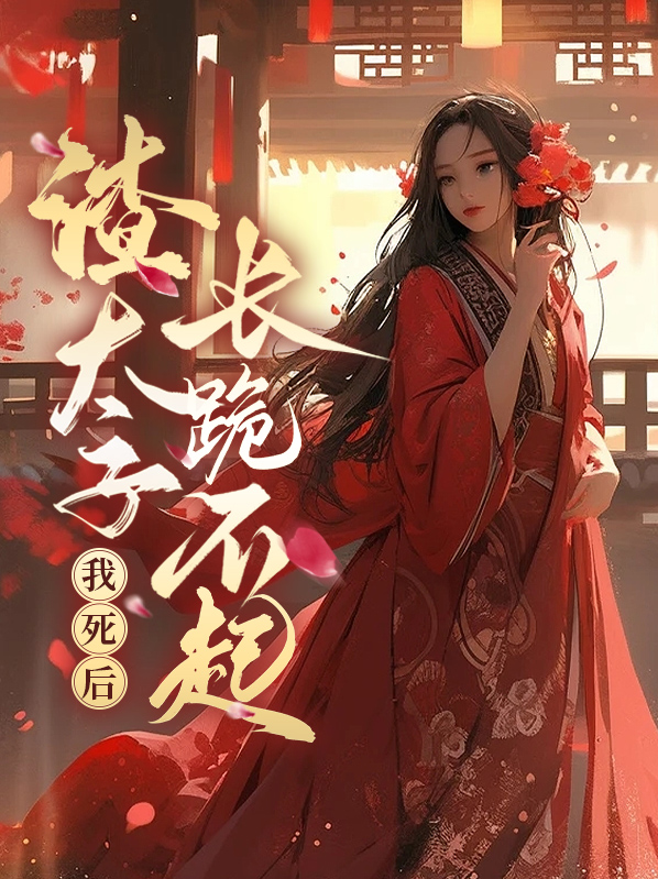 我死后,渣太子长跪不起