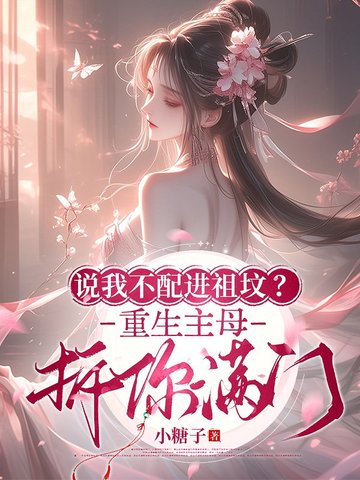 说我不配进祖坟?重生主母拆你满门