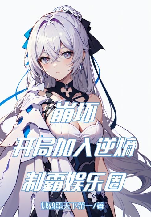 崩坏:开局加入逆熵,制霸娱乐圈3q小说
