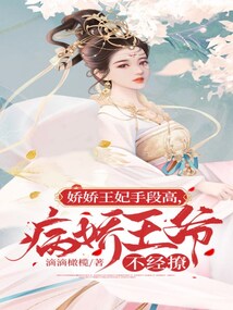 娇娇王妃手段高,病娇王爷不经撩