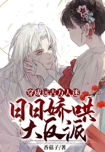 穿成远古万人迷,日日娇哄大反派全