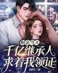 相亲当天，千亿继承人求着我领证