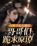 闪婚千亿大佬后，哥哥们跪求原谅